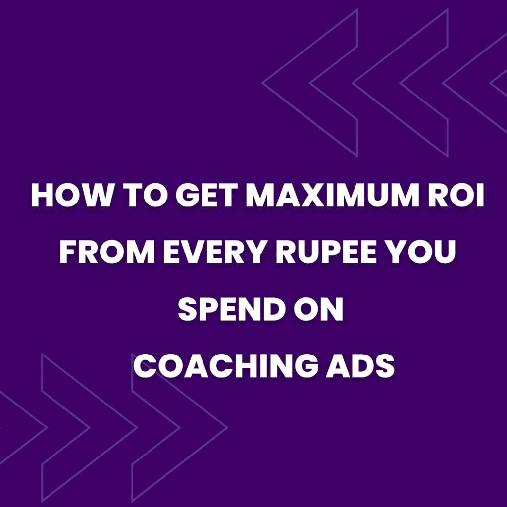 How to Get Maximum ROI from Every Rupee You Spend on Coaching Ads